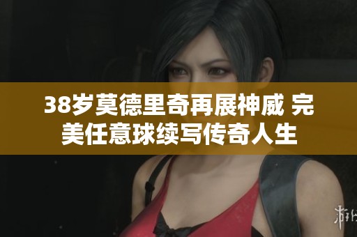 38岁莫德里奇再展神威 完美任意球续写传奇人生