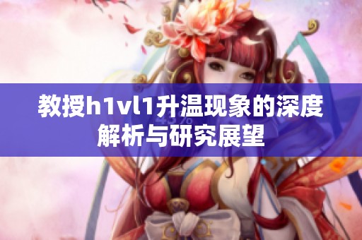 教授h1vl1升温现象的深度解析与研究展望