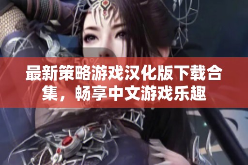 最新策略游戏汉化版下载合集，畅享中文游戏乐趣