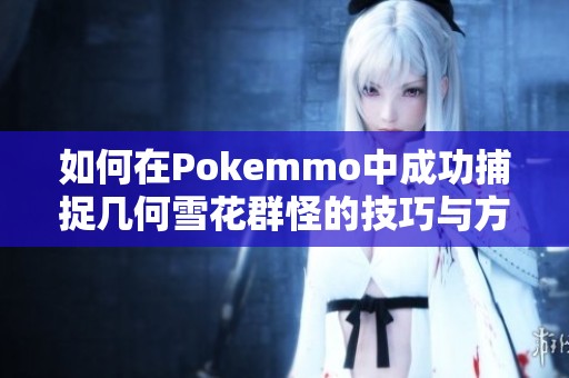如何在Pokemmo中成功捕捉几何雪花群怪的技巧与方法