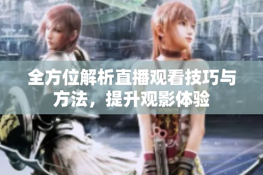 全方位解析直播观看技巧与方法，提升观影体验