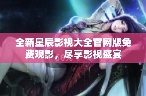 全新星辰影视大全官网版免费观影，尽享影视盛宴