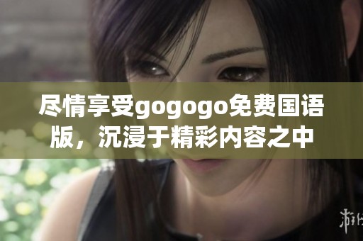 尽情享受gogogo免费国语版，沉浸于精彩内容之中