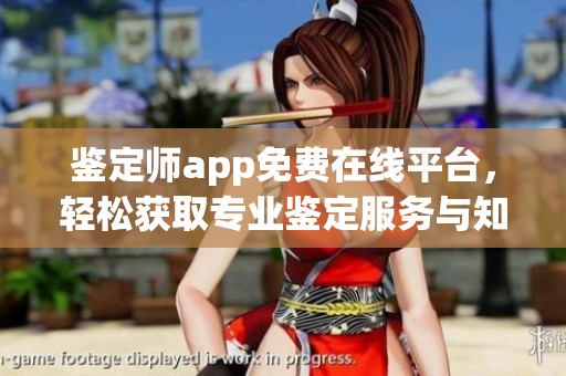 鉴定师app免费在线平台，轻松获取专业鉴定服务与知识