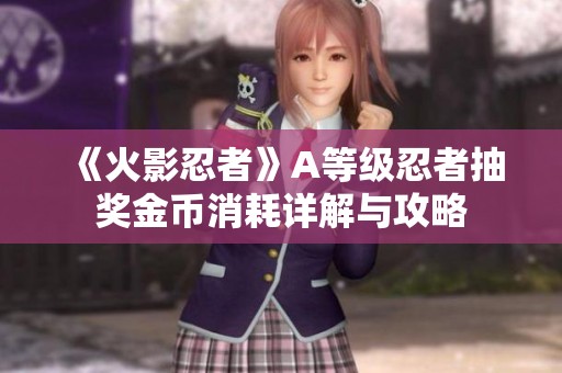 《火影忍者》A等级忍者抽奖金币消耗详解与攻略