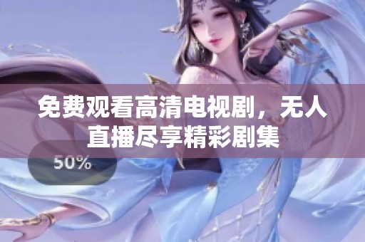 免费观看高清电视剧，无人直播尽享精彩剧集