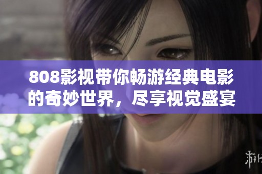 808影视带你畅游经典电影的奇妙世界，尽享视觉盛宴