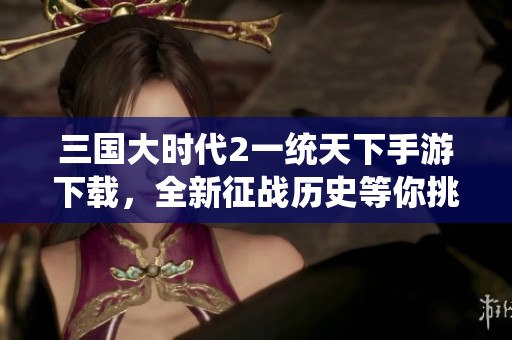 三国大时代2一统天下手游下载，全新征战历史等你挑战