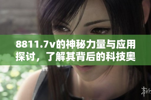 8811.7v的神秘力量与应用探讨，了解其背后的科技奥秘