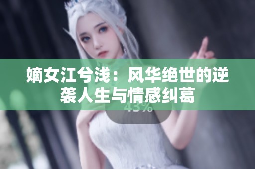 嫡女江兮浅：风华绝世的逆袭人生与情感纠葛