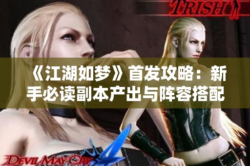 《江湖如梦》首发攻略：新手必读副本产出与阵容搭配指南