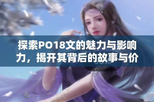 探索PO18文的魅力与影响力，揭开其背后的故事与价值