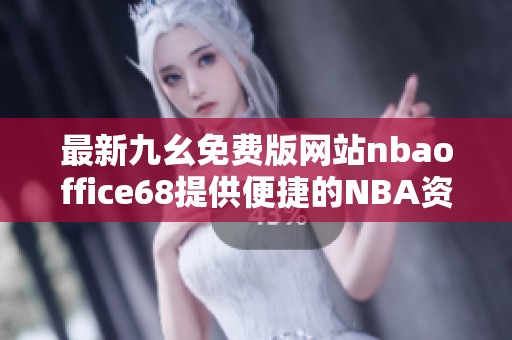 最新九幺免费版网站nbaoffice68提供便捷的NBA资源和信息