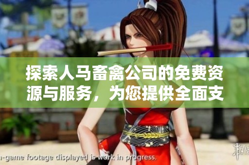 探索人马畜禽公司的免费资源与服务，为您提供全面支持
