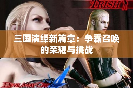 三国演绎新篇章：争霸召唤的荣耀与挑战