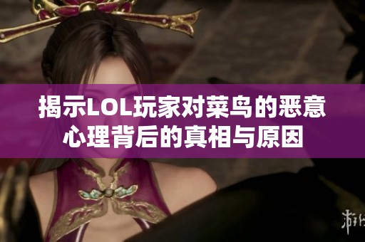 揭示LOL玩家对菜鸟的恶意心理背后的真相与原因