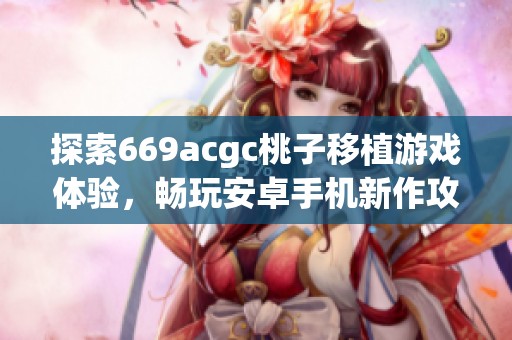 探索669acgc桃子移植游戏体验，畅玩安卓手机新作攻略