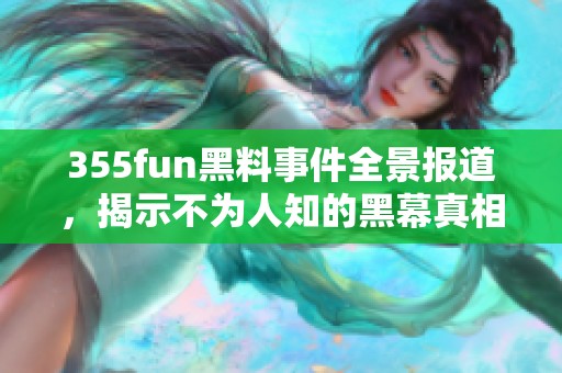 355fun黑料事件全景报道，揭示不为人知的黑幕真相