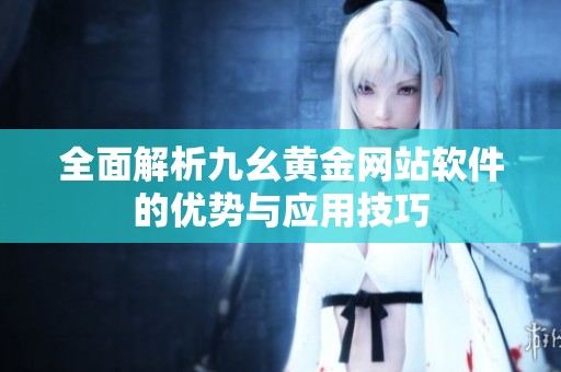 全面解析九幺黄金网站软件的优势与应用技巧