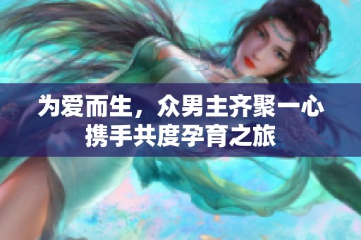 为爱而生，众男主齐聚一心携手共度孕育之旅