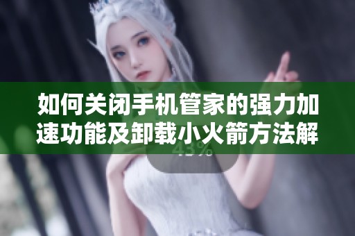如何关闭手机管家的强力加速功能及卸载小火箭方法解析