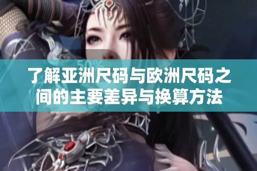 了解亚洲尺码与欧洲尺码之间的主要差异与换算方法