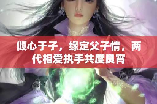 倾心于子，缘定父子情，两代相爱执手共度良宵