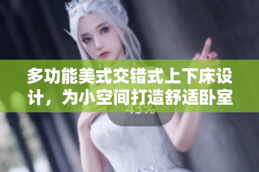 多功能美式交错式上下床设计，为小空间打造舒适卧室