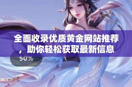 全面收录优质黄金网站推荐，助你轻松获取最新信息