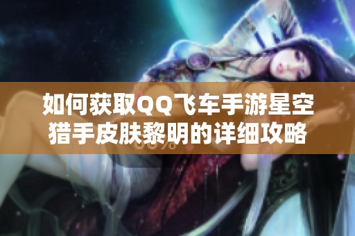 如何获取QQ飞车手游星空猎手皮肤黎明的详细攻略