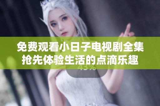 免费观看小日子电视剧全集抢先体验生活的点滴乐趣