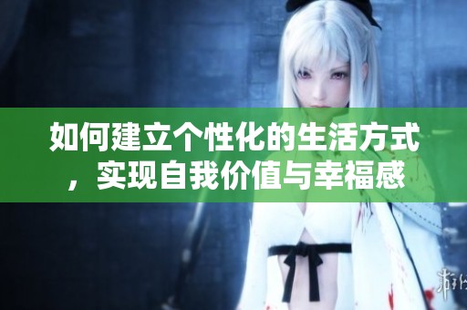 如何建立个性化的生活方式，实现自我价值与幸福感