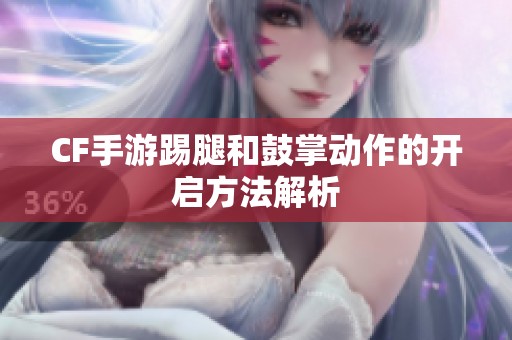 CF手游踢腿和鼓掌动作的开启方法解析