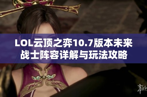 LOL云顶之弈10.7版本未来战士阵容详解与玩法攻略