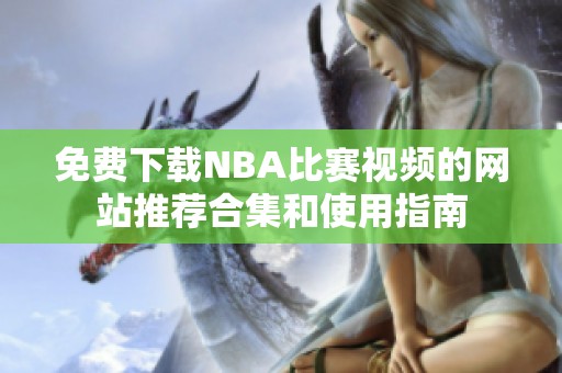 免费下载NBA比赛视频的网站推荐合集和使用指南