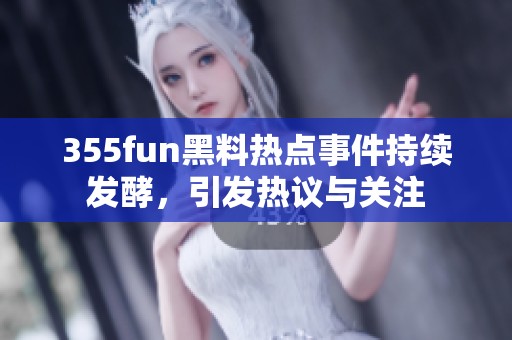 355fun黑料热点事件持续发酵，引发热议与关注