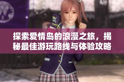 探索爱情岛的浪漫之旅，揭秘最佳游玩路线与体验攻略