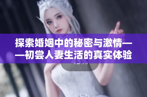 探索婚姻中的秘密与激情——初尝人妻生活的真实体验