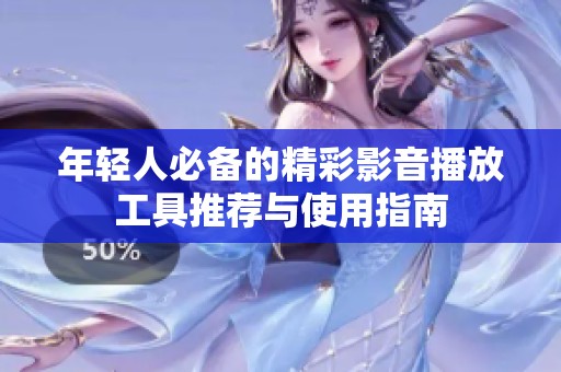 年轻人必备的精彩影音播放工具推荐与使用指南