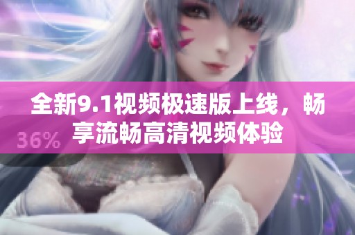 全新9.1视频极速版上线，畅享流畅高清视频体验