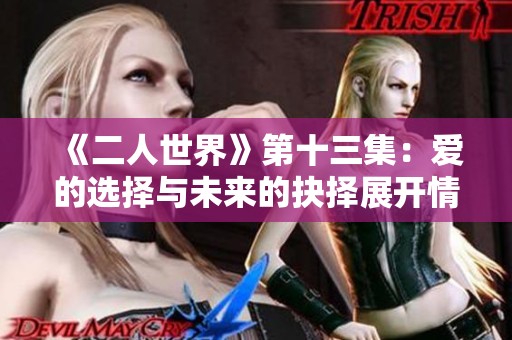 《二人世界》第十三集：爱的选择与未来的抉择展开情感交织