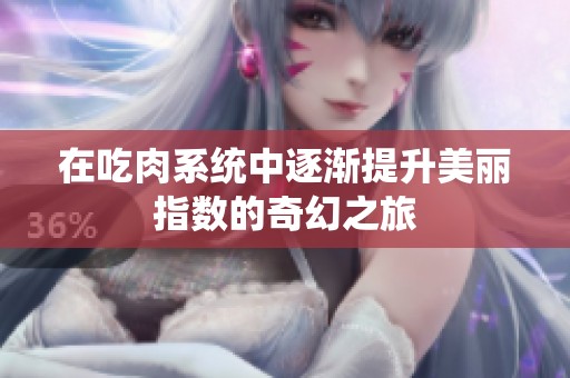 在吃肉系统中逐渐提升美丽指数的奇幻之旅