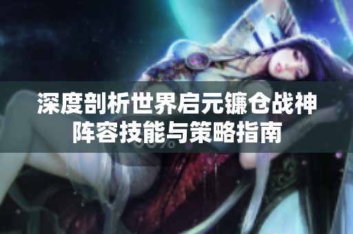 深度剖析世界启元镰仓战神阵容技能与策略指南