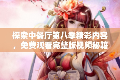 探索中餐厅第八季精彩内容，免费观看完整版视频秘籍分享