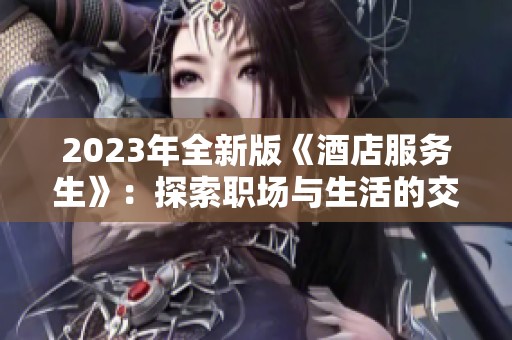 2023年全新版《酒店服务生》：探索职场与生活的交织之道