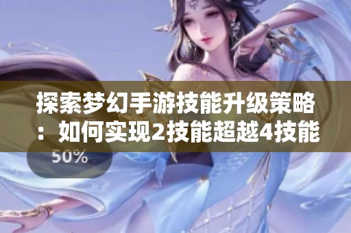 探索梦幻手游技能升级策略：如何实现2技能超越4技能的逆袭