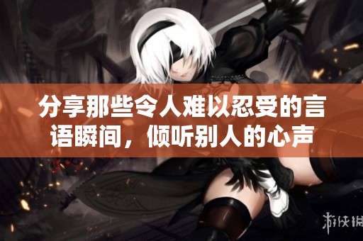 分享那些令人难以忍受的言语瞬间，倾听别人的心声
