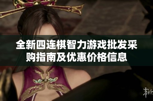 全新四连棋智力游戏批发采购指南及优惠价格信息