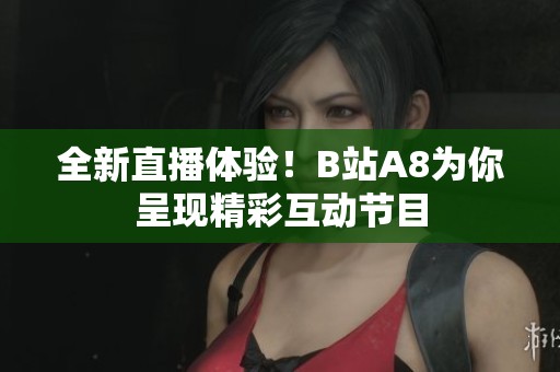 全新直播体验！B站A8为你呈现精彩互动节目