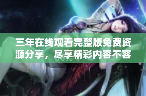 三年在线观看完整版免费资源分享，尽享精彩内容不容错过